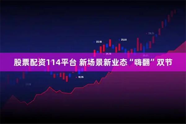 股票配资114平台 新场景新业态“嗨翻”双节