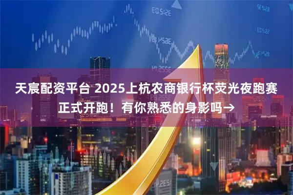 天宸配资平台 2025上杭农商银行杯荧光夜跑赛正式开跑！有你熟悉的身影吗→