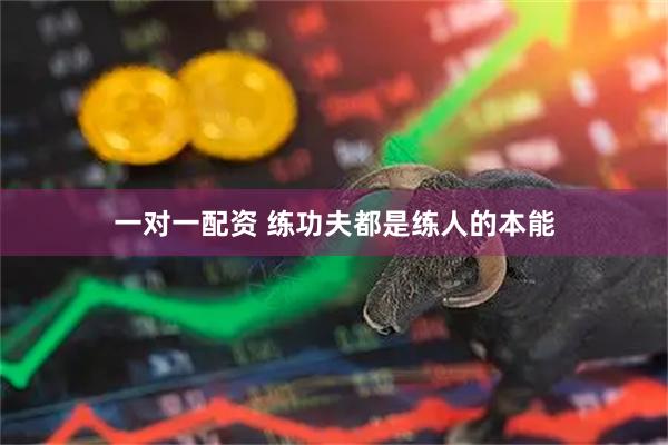 一对一配资 练功夫都是练人的本能