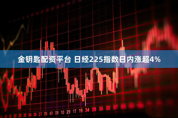 金钥匙配资平台 日经225指数日内涨超4%